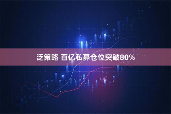 泛策略 百亿私募仓位突破80%