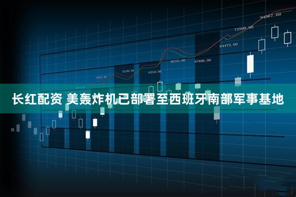 长红配资 美轰炸机已部署至西班牙南部军事基地