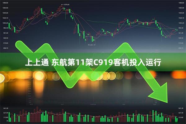 上上通 东航第11架C919客机投入运行
