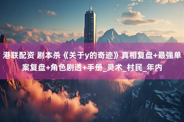 港联配资 剧本杀《关于y的奇迹》真相复盘+最强单案复盘+角色剧透+手册_灵术_村民_年内
