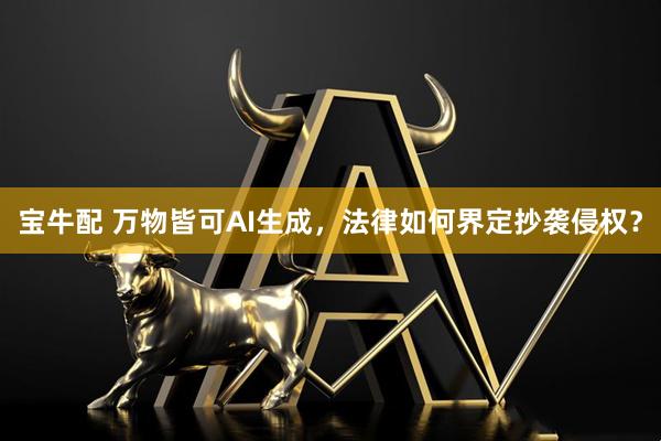 宝牛配 万物皆可AI生成，法律如何界定抄袭侵权？