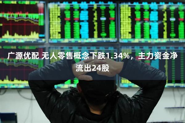 广源优配 无人零售概念下跌1.34%，主力资金净流出24股