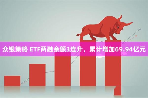 众银策略 ETF两融余额3连升，累计增加69.94亿元