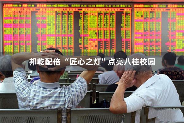 邦乾配倍 “匠心之灯”点亮八桂校园