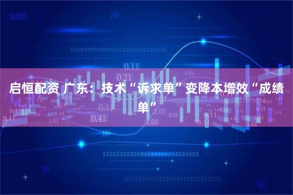 启恒配资 广东：技术“诉求单”变降本增效“成绩单”