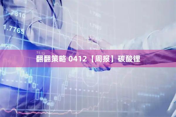 翻翻策略 0412【周报】碳酸锂