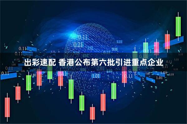 出彩速配 香港公布第六批引进重点企业