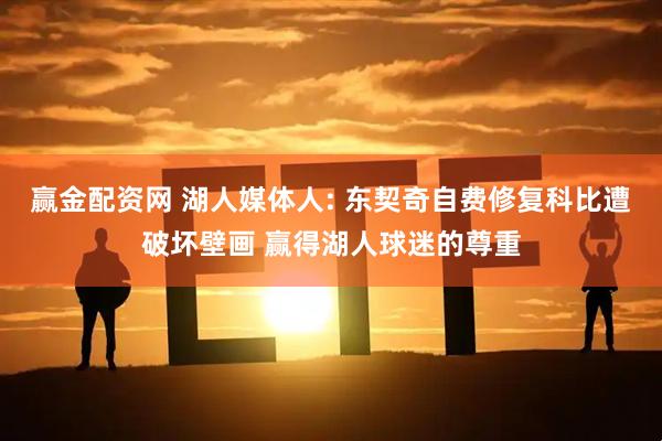 赢金配资网 湖人媒体人: 东契奇自费修复科比遭破坏壁画 赢得湖人球迷的尊重