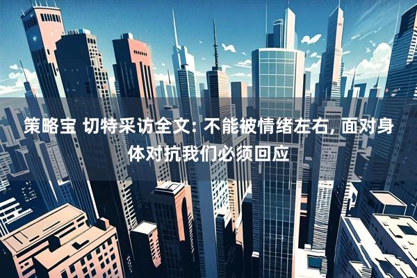策略宝 切特采访全文: 不能被情绪左右, 面对身体对抗我们必须回应