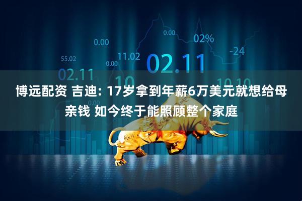 博远配资 吉迪: 17岁拿到年薪6万美元就想给母亲钱 如今终于能照顾整个家庭
